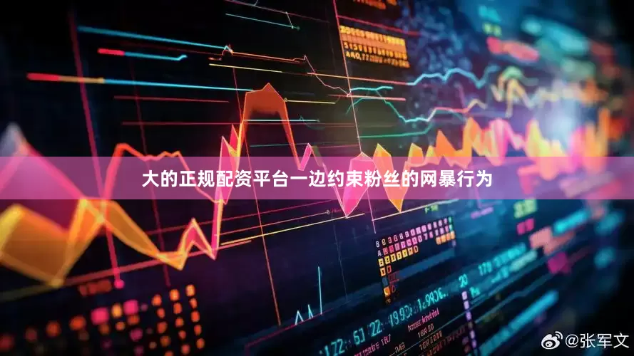 大的正规配资平台一边约束粉丝的网暴行为