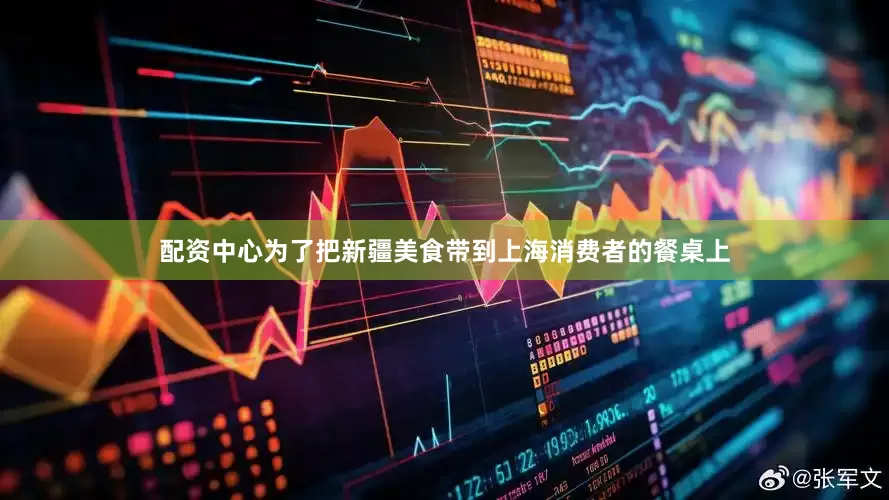 配资中心为了把新疆美食带到上海消费者的餐桌上