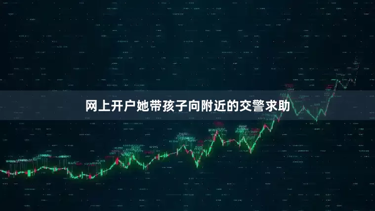 网上开户她带孩子向附近的交警求助