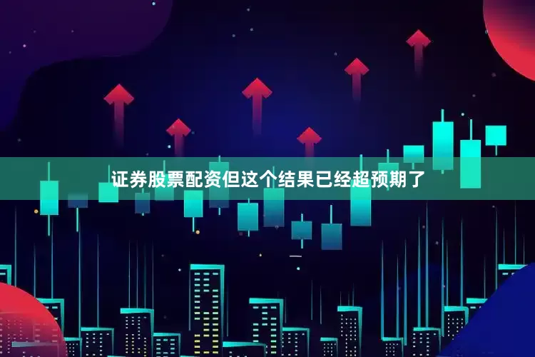 证券股票配资但这个结果已经超预期了