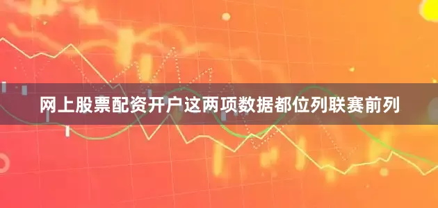 网上股票配资开户这两项数据都位列联赛前列