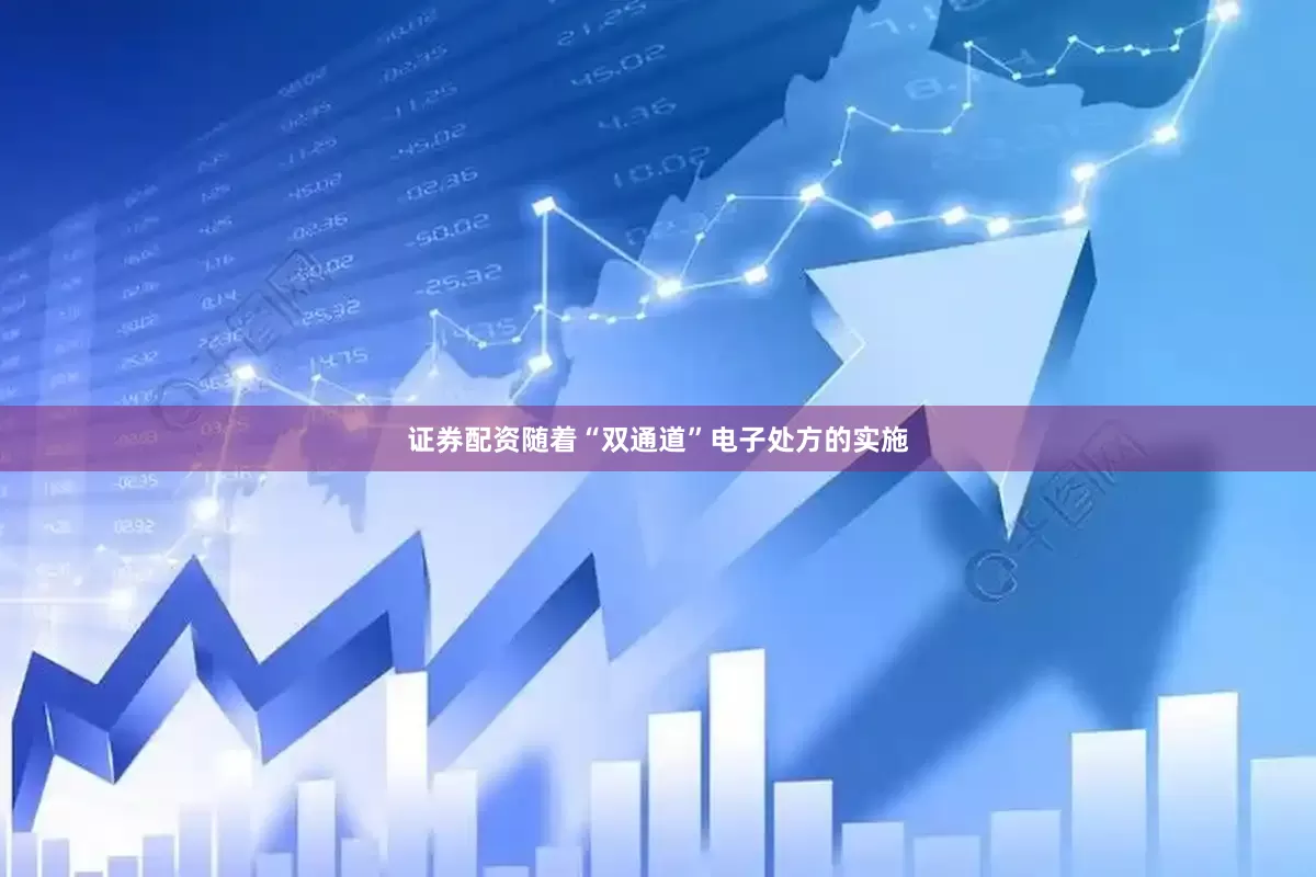 证券配资随着“双通道”电子处方的实施
