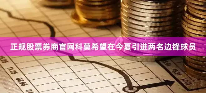 正规股票券商官网科莫希望在今夏引进两名边锋球员
