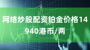网络炒股配资铂金价格14940港币/两