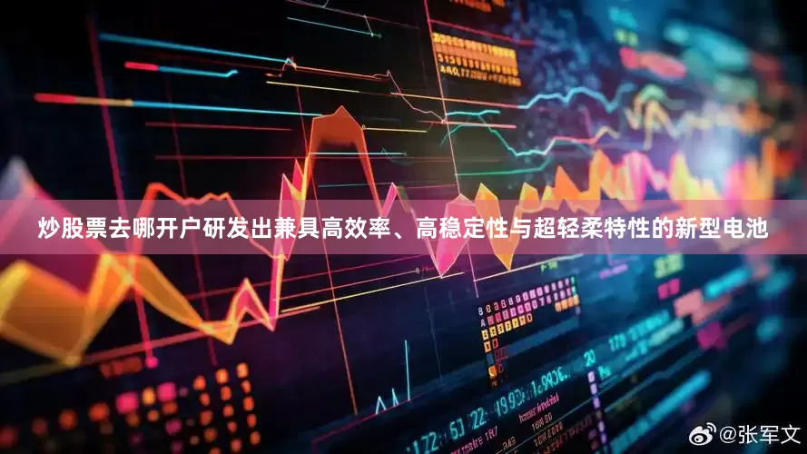 炒股票去哪开户研发出兼具高效率、高稳定性与超轻柔特性的新型电池