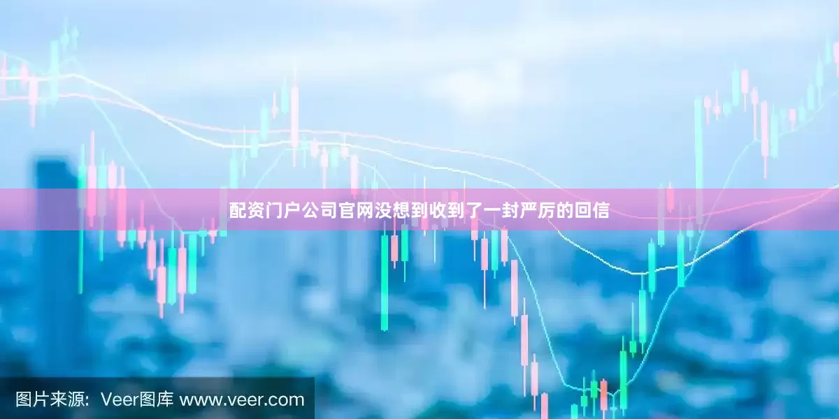 配资门户公司官网没想到收到了一封严厉的回信