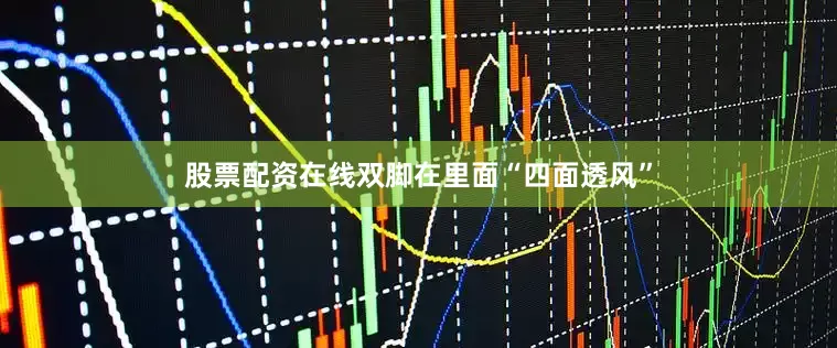 股票配资在线双脚在里面“四面透风”