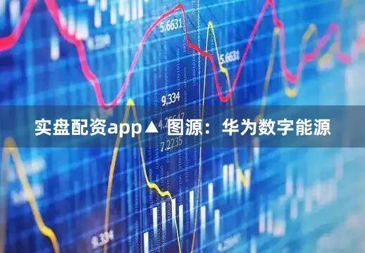 实盘配资app▲ 图源：华为数字能源