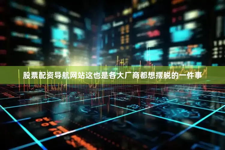 股票配资导航网站这也是各大厂商都想摆脱的一件事