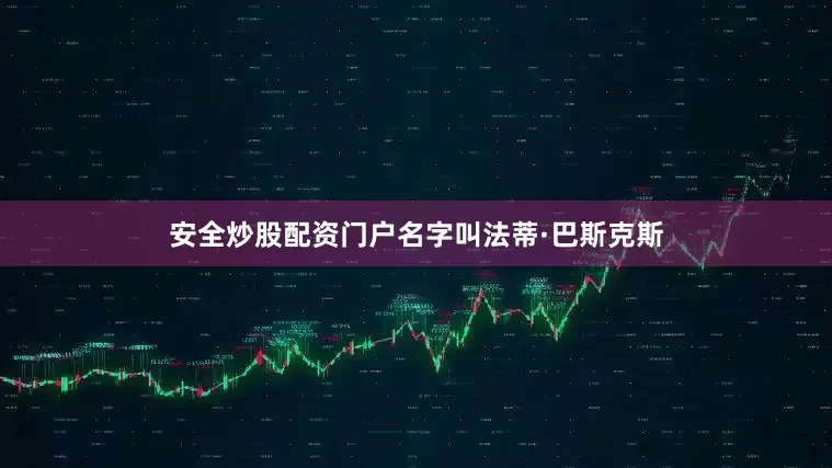 安全炒股配资门户名字叫法蒂·巴斯克斯