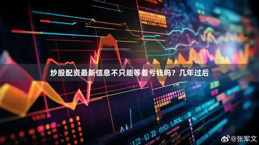 炒股配资最新信息不只能等着亏钱吗？几年过后