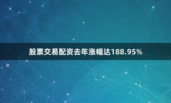 股票交易配资去年涨幅达188.95%