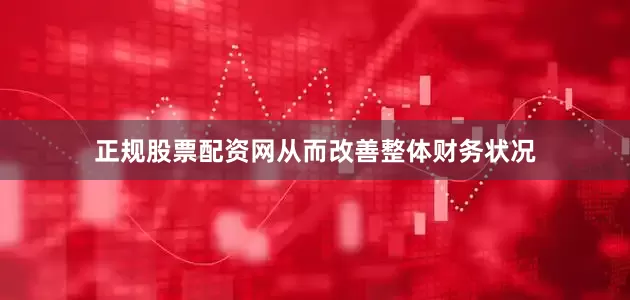 正规股票配资网从而改善整体财务状况