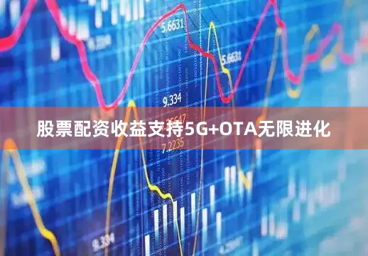 股票配资收益支持5G+OTA无限进化