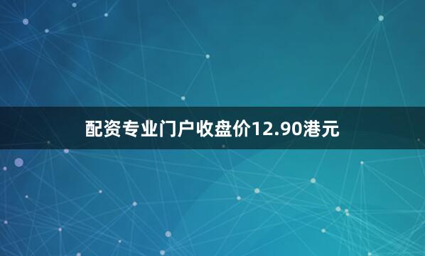 配资专业门户收盘价12.90港元
