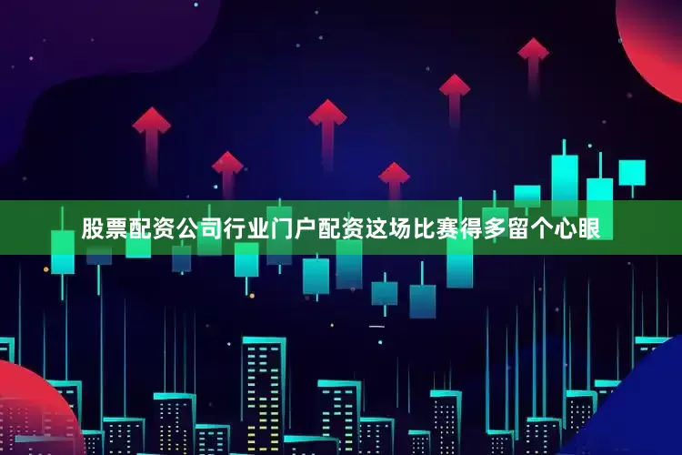 股票配资公司行业门户配资这场比赛得多留个心眼