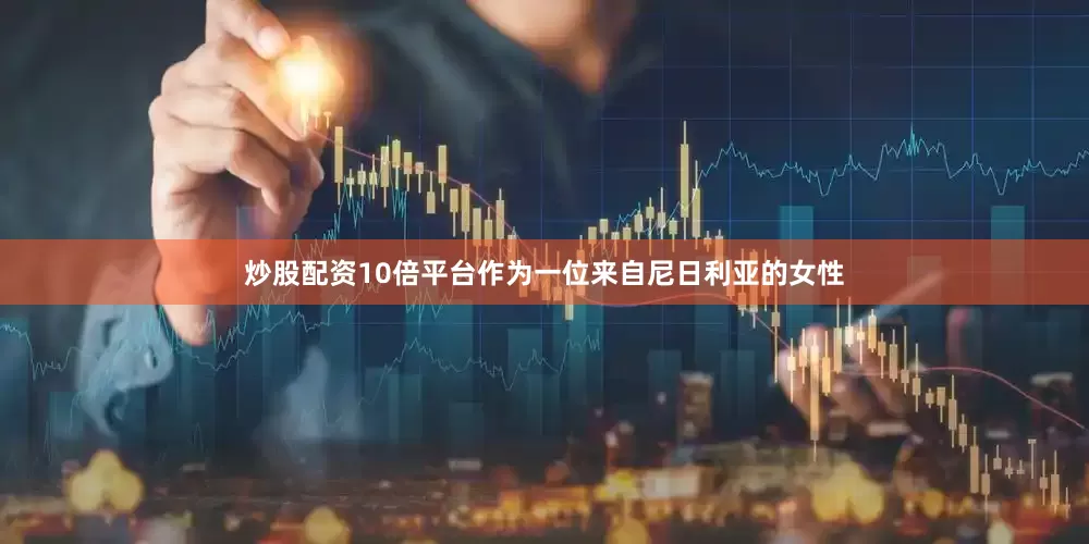 炒股配资10倍平台作为一位来自尼日利亚的女性