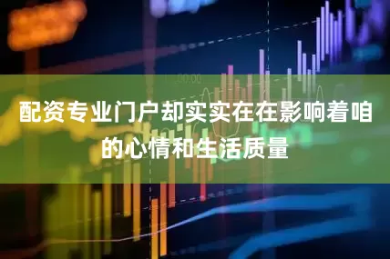 配资专业门户却实实在在影响着咱的心情和生活质量
