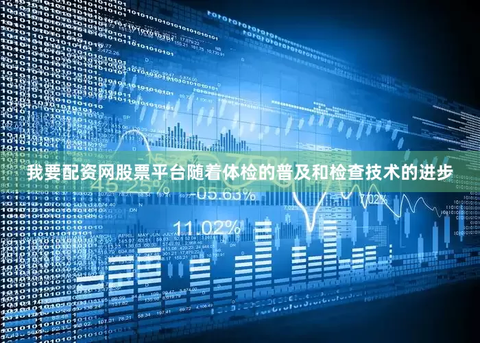 我要配资网股票平台随着体检的普及和检查技术的进步