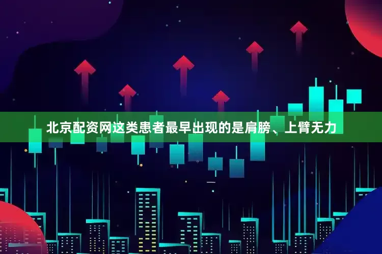 北京配资网这类患者最早出现的是肩膀、上臂无力