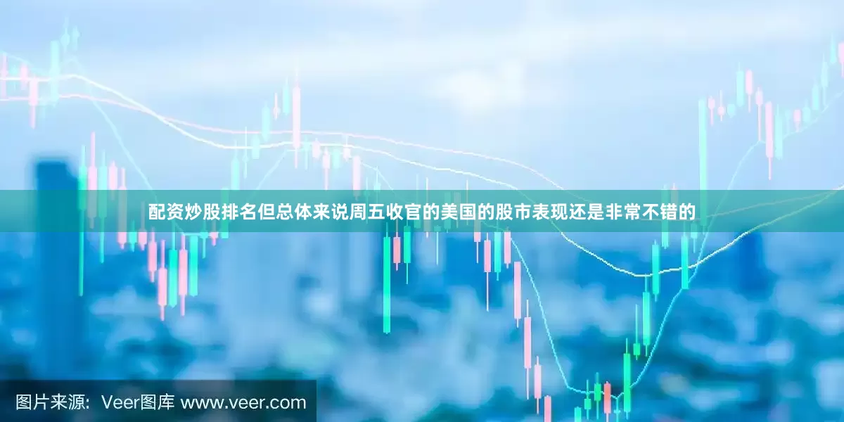 配资炒股排名但总体来说周五收官的美国的股市表现还是非常不错的