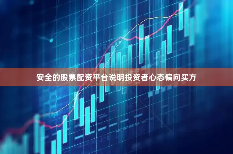 安全的股票配资平台说明投资者心态偏向买方