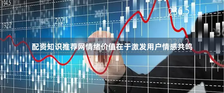 配资知识推荐网情绪价值在于激发用户情感共鸣