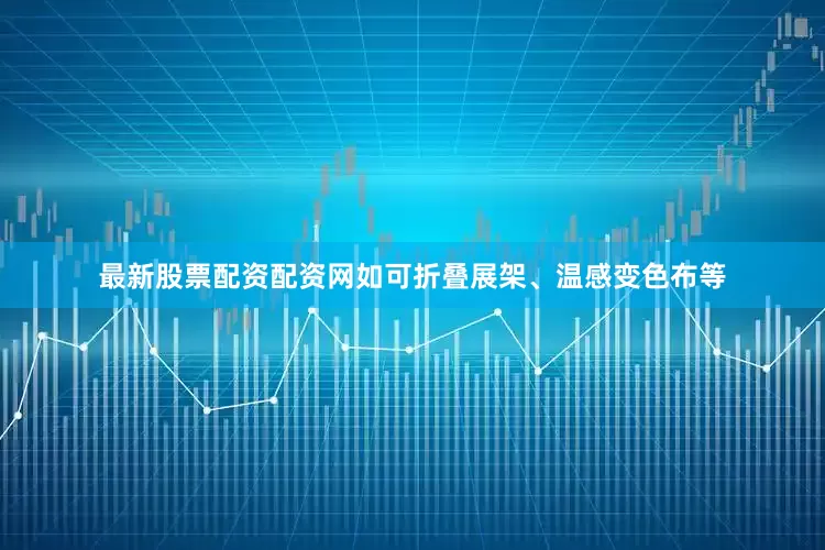 最新股票配资配资网如可折叠展架、温感变色布等