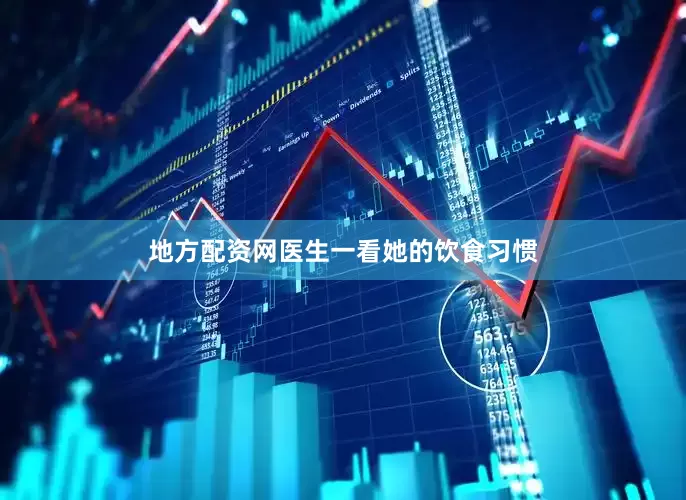 地方配资网医生一看她的饮食习惯