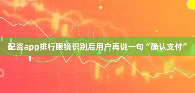 配资app排行眼镜识别后用户再说一句“确认支付”