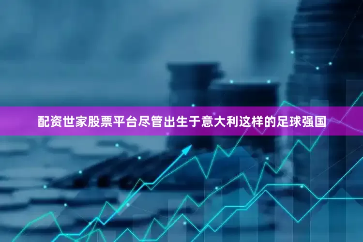 配资世家股票平台尽管出生于意大利这样的足球强国