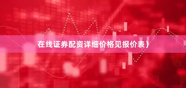 在线证券配资详细价格见报价表）