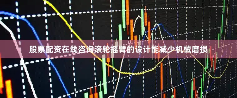 股票配资在线咨询滚轮摇臂的设计能减少机械磨损