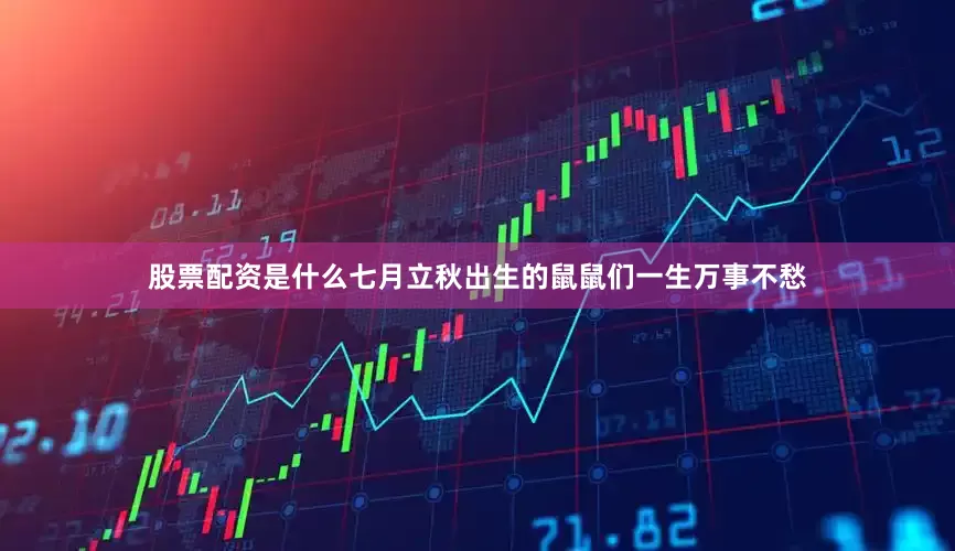 股票配资是什么七月立秋出生的鼠鼠们一生万事不愁