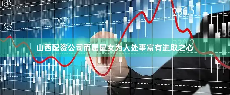 山西配资公司而属鼠女为人处事富有进取之心