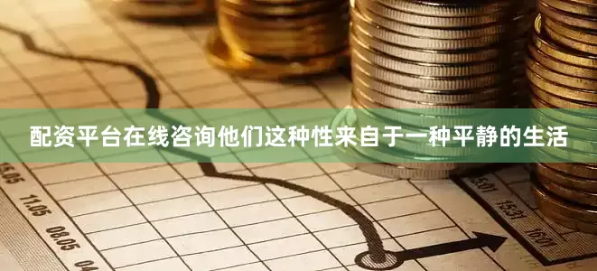 配资平台在线咨询他们这种性来自于一种平静的生活