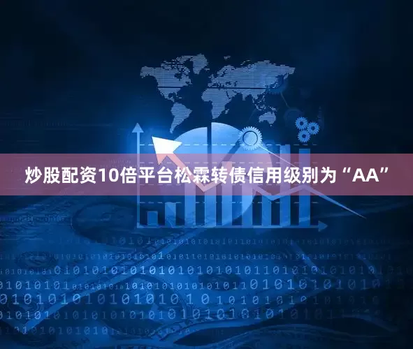 炒股配资10倍平台松霖转债信用级别为“AA”