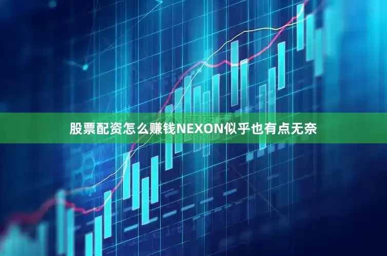 股票配资怎么赚钱NEXON似乎也有点无奈