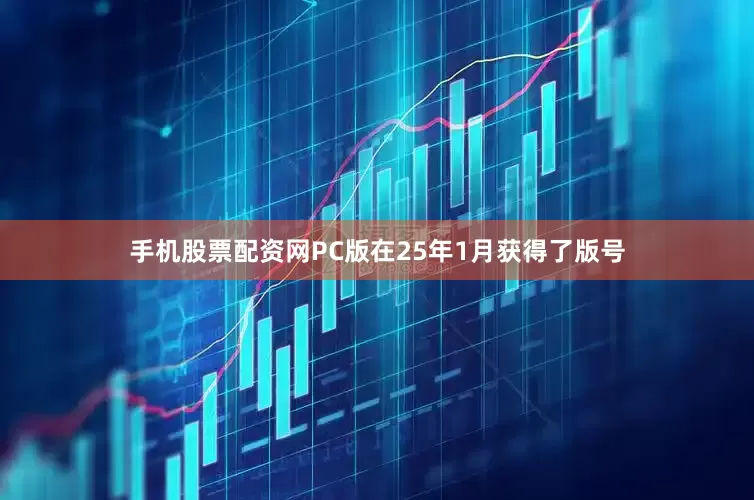 手机股票配资网PC版在25年1月获得了版号