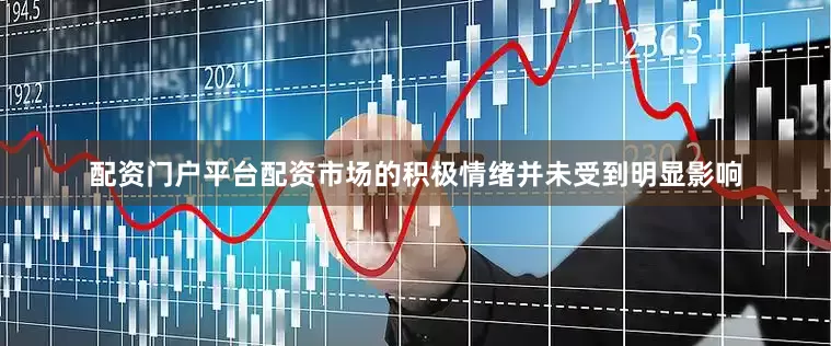 配资门户平台配资市场的积极情绪并未受到明显影响