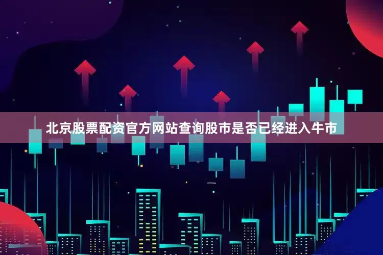 北京股票配资官方网站查询股市是否已经进入牛市