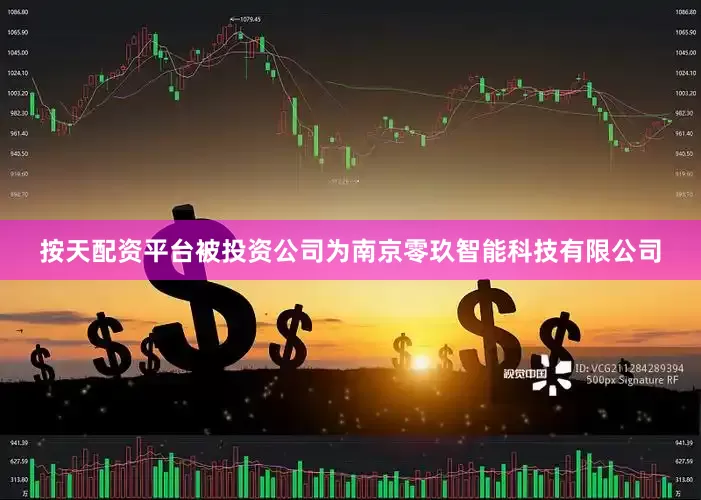 按天配资平台被投资公司为南京零玖智能科技有限公司